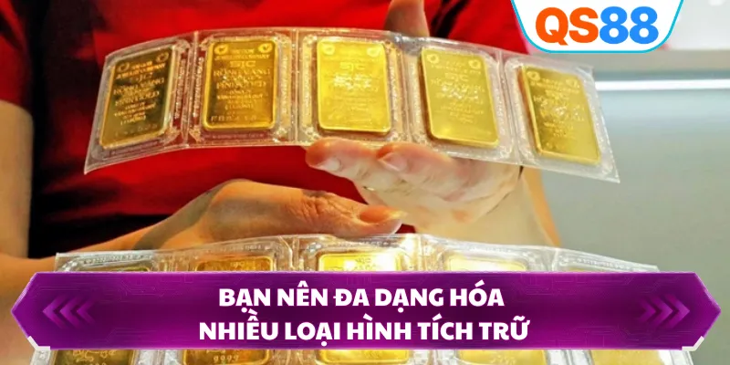 Bạn nên đa dạng hóa nhiều loại hình tích trữ