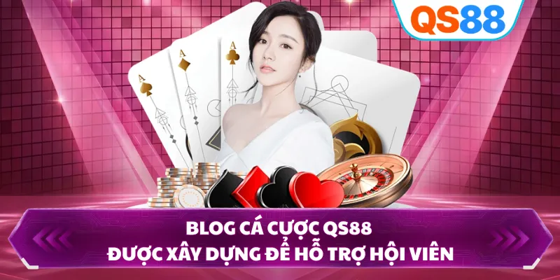 Blog cá cược QS88 được xây dựng để hỗ trợ hội viên