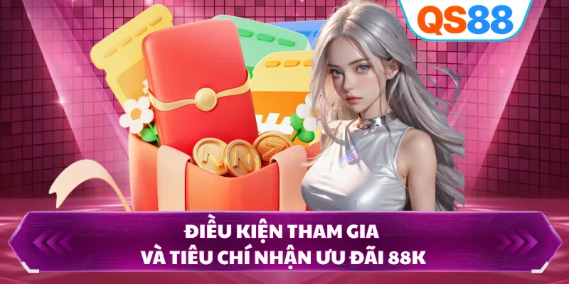 Điều kiện tham gia và tiêu chí nhận ưu đãi 88K
