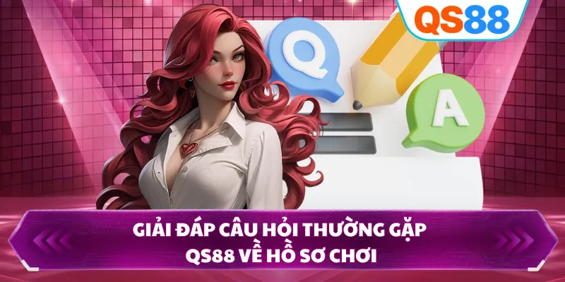 Giải đáp câu hỏi thường gặp QS88 về hồ sơ chơi