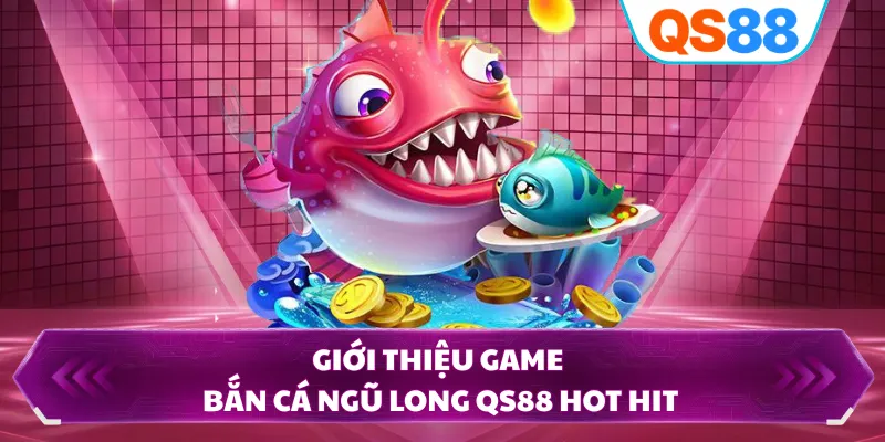 Giới thiệu game bắn cá Ngũ Long QS88 hot hit