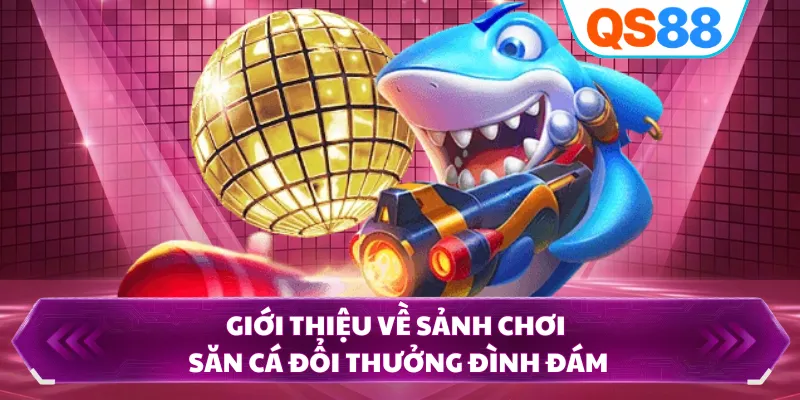 Giới thiệu về sảnh chơi săn cá đổi thưởng đình đám