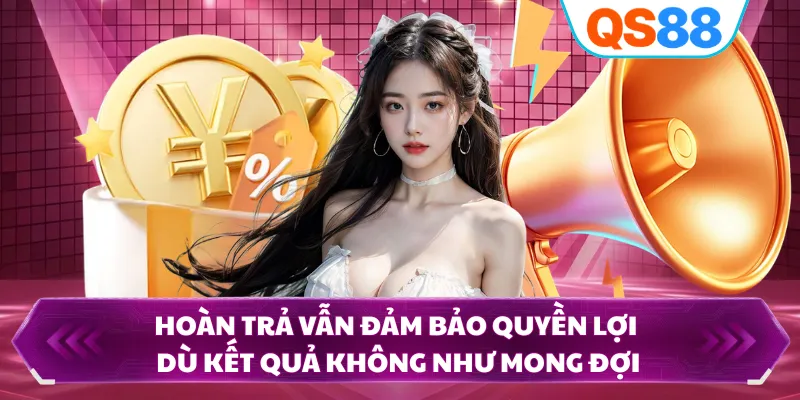 Hoàn trả vẫn đảm bảo quyền lợi dù kết quả không như mong đợi