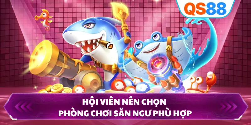 Hội viên nên chọn phòng chơi săn ngư phù hợp