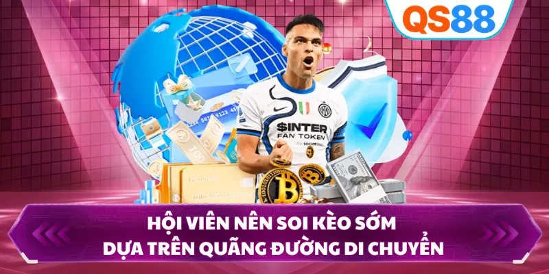 Hội viên nên soi kèo sớm dựa trên quãng đường di chuyển
