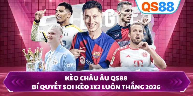 Kèo Châu Âu QS88 - Bí Quyết Soi Kèo 1x2 Luôn Thắng 2026