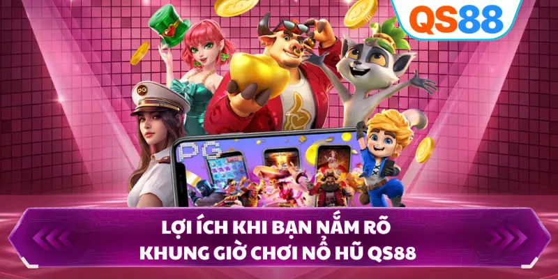 Lợi ích khi bạn nắm rõ khung giờ chơi nổ hũ QS88