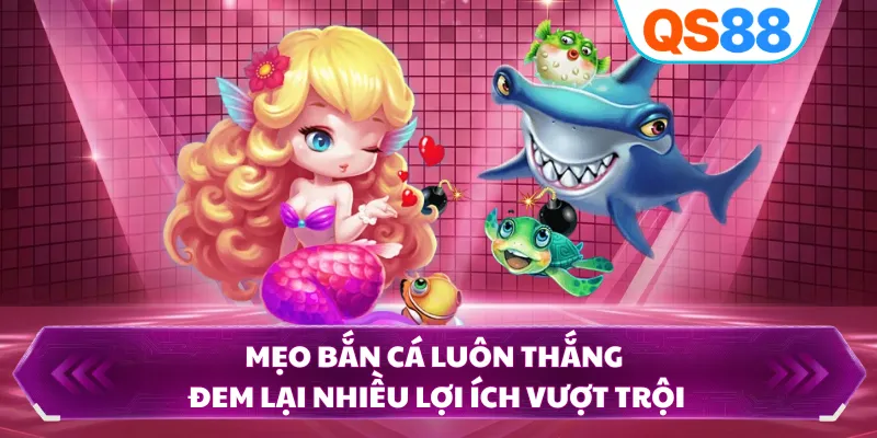 Mẹo bắn cá luôn thắng đem lại nhiều lợi ích vượt trội