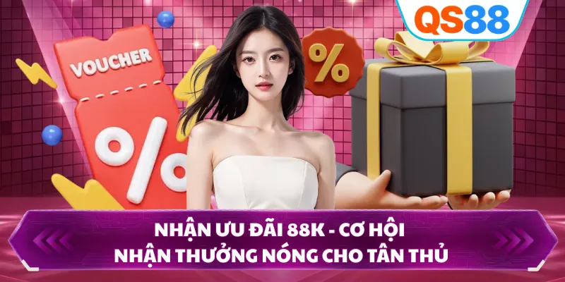 Nhận Ưu Đãi 88K - Cơ Hội Nhận Thưởng Nóng Cho Tân Thủ