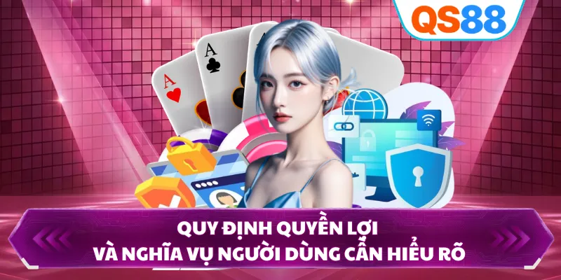 Quy định quyền lợi và nghĩa vụ người dùng cần hiểu rõ