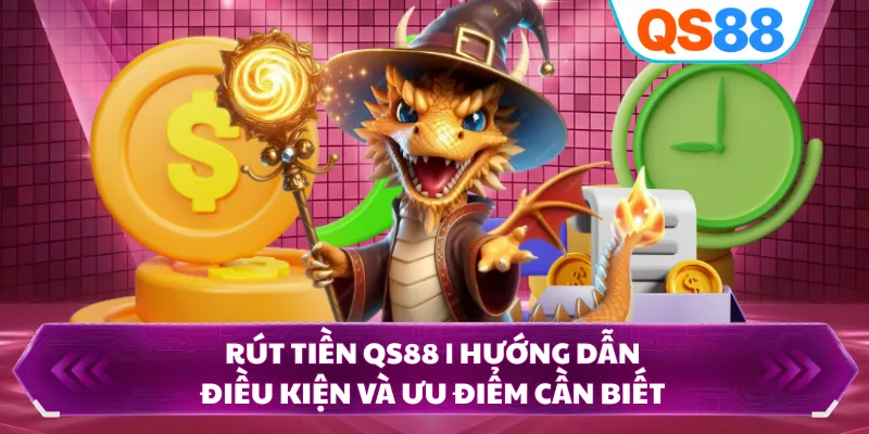 Rút Tiền QS88 | Hướng Dẫn, Điều Kiện Và Ưu Điểm Cần Biết