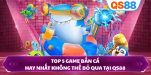 Top 5 Game Bắn Cá Hay Nhất Không Thể Bỏ Qua Tại QS88