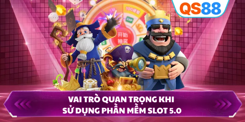 Vai trò quan trọng khi sử dụng phần mềm slot 5.0