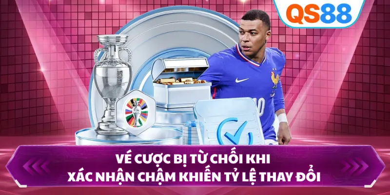 Vé cược bị từ chối khi xác nhận chậm khiến tỷ lệ thay đổi